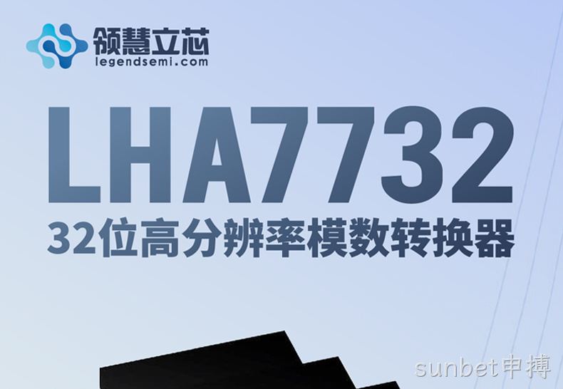 【sunbet申搏新品发布】LHA7732：32位高分辨率模数转换器